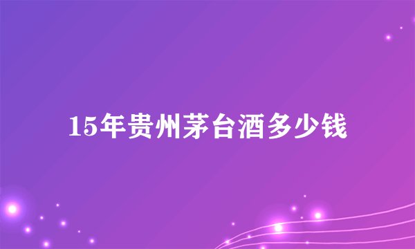 15年贵州茅台酒多少钱