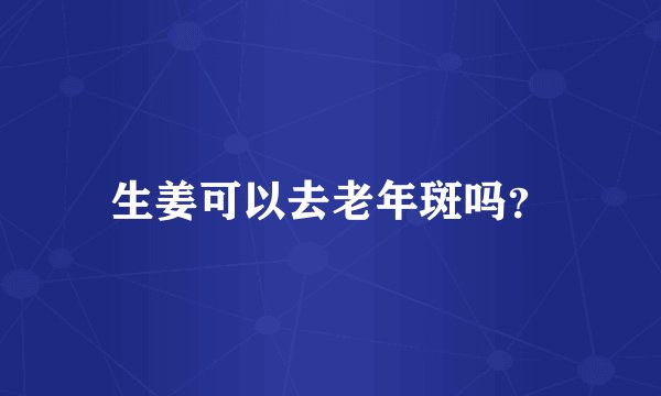 生姜可以去老年斑吗？