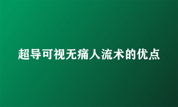 超导可视无痛人流术的优点