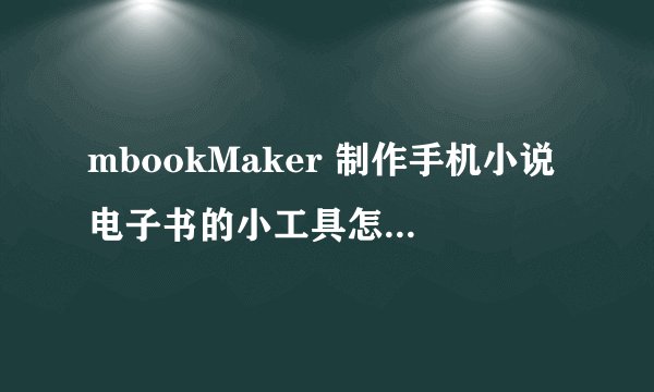 mbookMaker 制作手机小说电子书的小工具怎么用？是要安装到手机上吗？急用，谢谢！