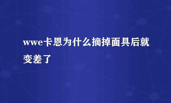 wwe卡恩为什么摘掉面具后就变差了