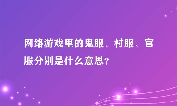 网络游戏里的鬼服、村服、官服分别是什么意思?