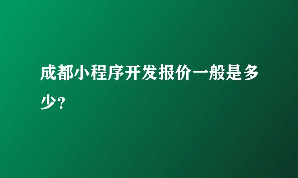 成都小程序开发报价一般是多少?