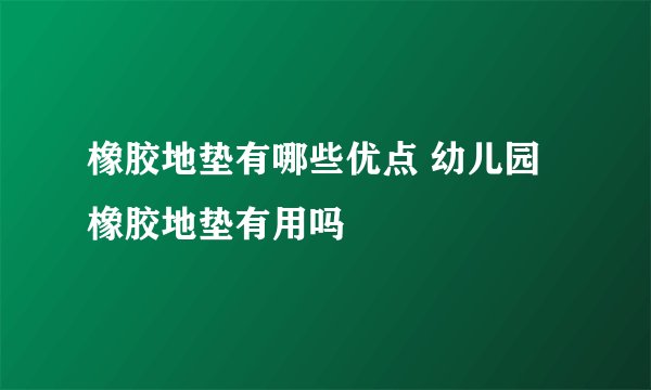 橡胶地垫有哪些优点 幼儿园橡胶地垫有用吗
