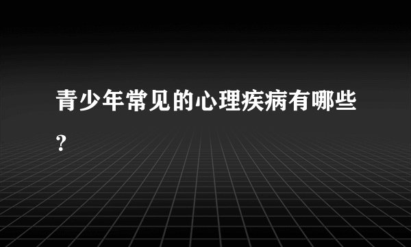 青少年常见的心理疾病有哪些？