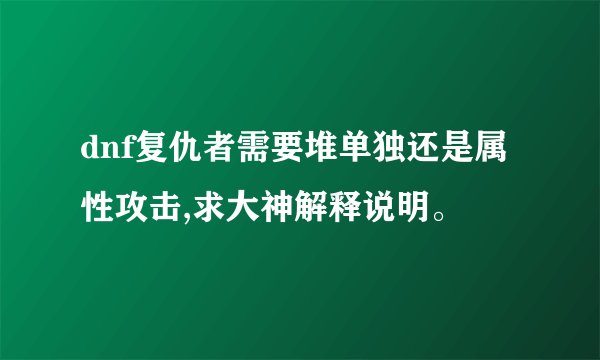 dnf复仇者需要堆单独还是属性攻击,求大神解释说明。