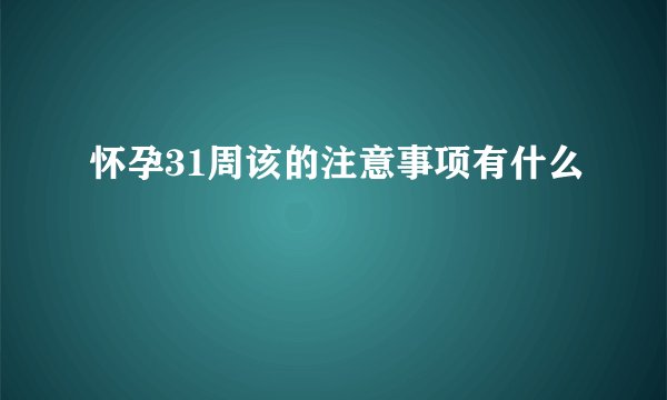 怀孕31周该的注意事项有什么