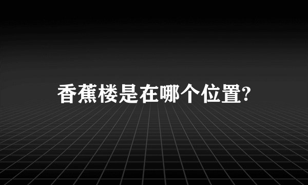 香蕉楼是在哪个位置?