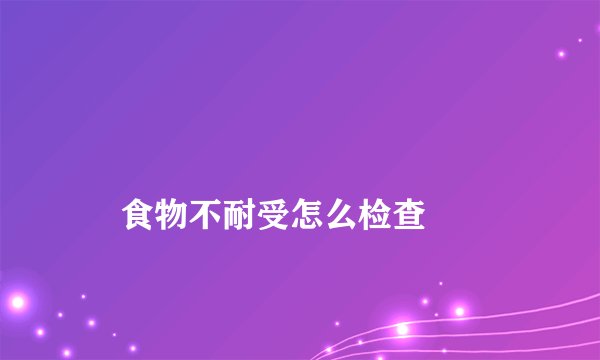 
    食物不耐受怎么检查
  