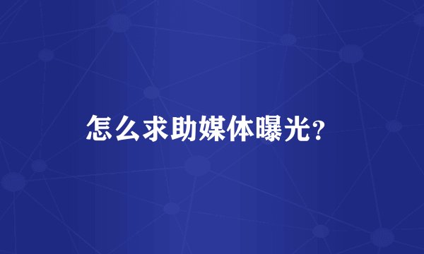 怎么求助媒体曝光？