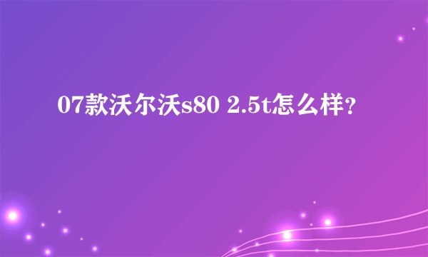 07款沃尔沃s80 2.5t怎么样？
