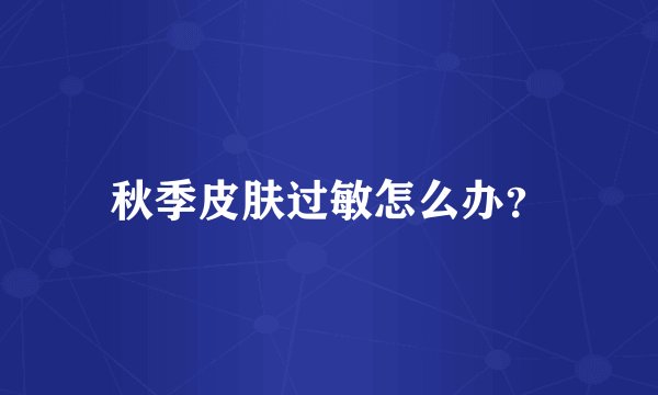 秋季皮肤过敏怎么办？
