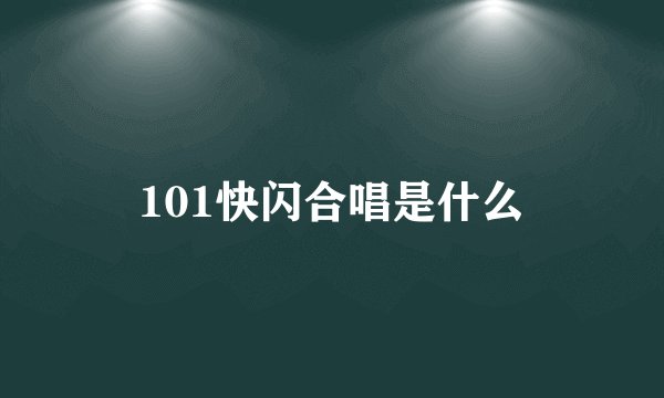 101快闪合唱是什么