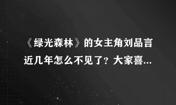 《绿光森林》的女主角刘品言近几年怎么不见了?大家喜欢她吗?
