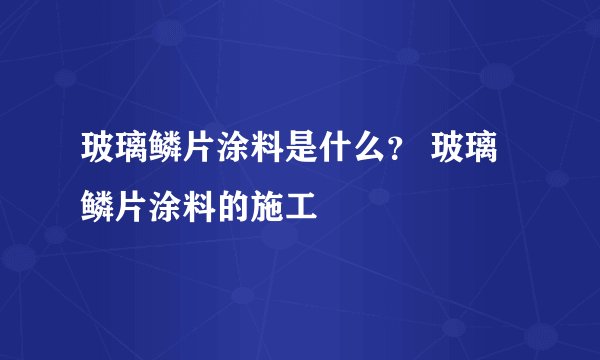 玻璃鳞片涂料是什么? 玻璃鳞片涂料的施工