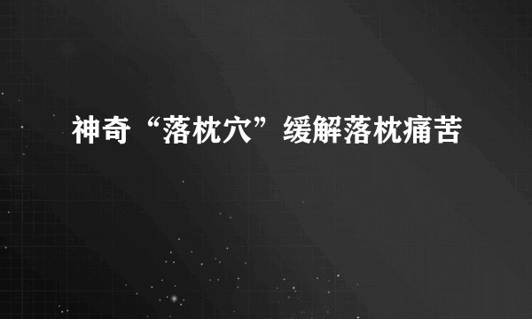 神奇“落枕穴”缓解落枕痛苦