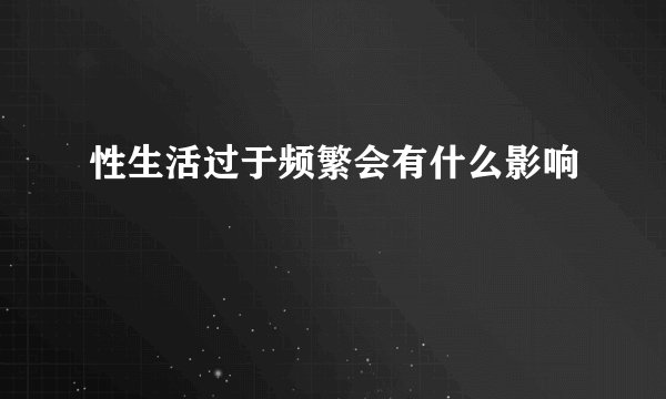 性生活过于频繁会有什么影响