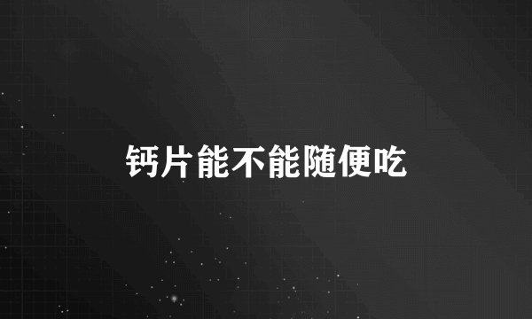 钙片能不能随便吃