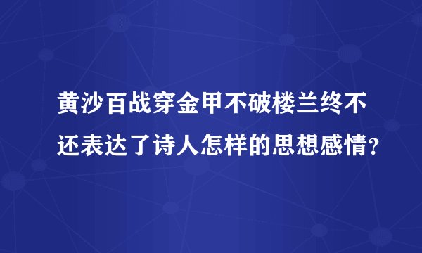 黄沙百战穿金甲不破楼兰终不还表达了诗人怎样的思想感情？