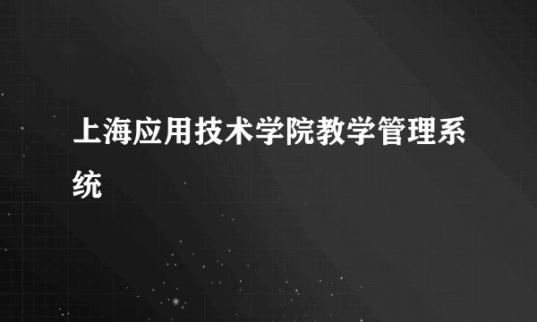 上海应用技术学院教学管理系统