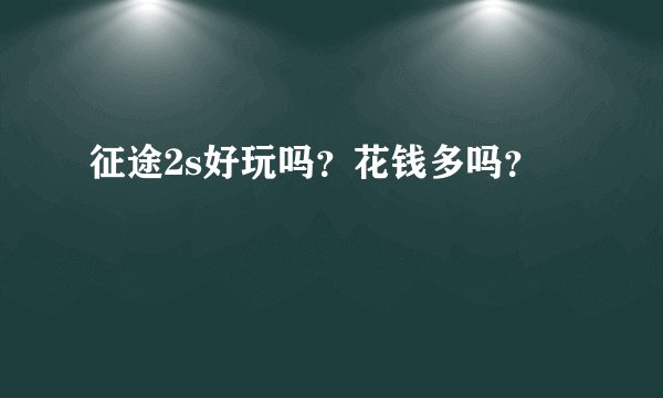 征途2s好玩吗？花钱多吗？