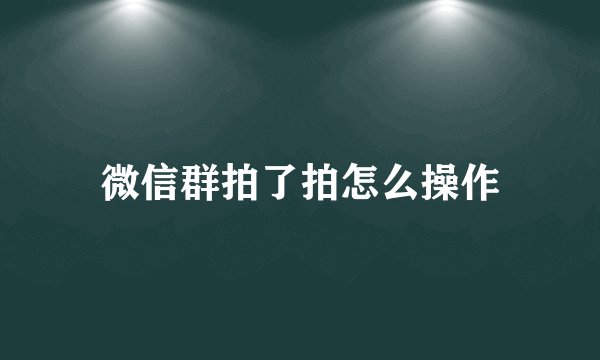 微信群拍了拍怎么操作