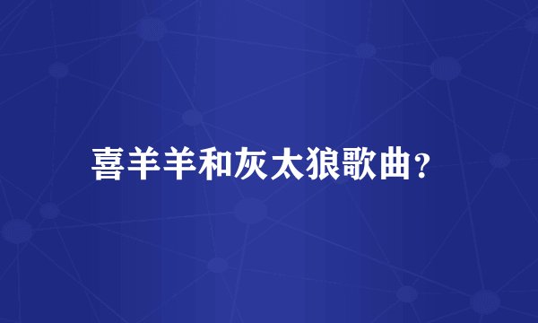 喜羊羊和灰太狼歌曲？