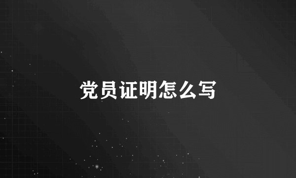 党员证明怎么写