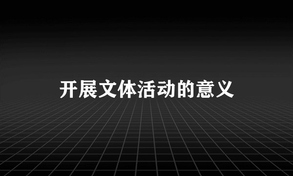 开展文体活动的意义