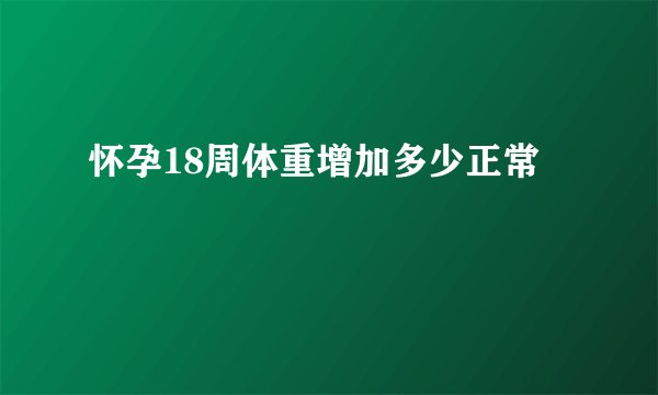 怀孕18周体重增加多少正常