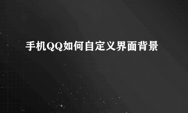 手机QQ如何自定义界面背景