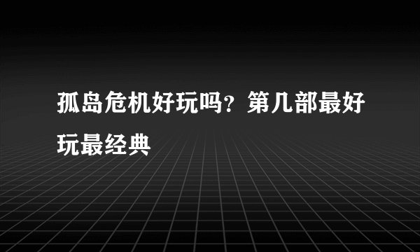 孤岛危机好玩吗？第几部最好玩最经典