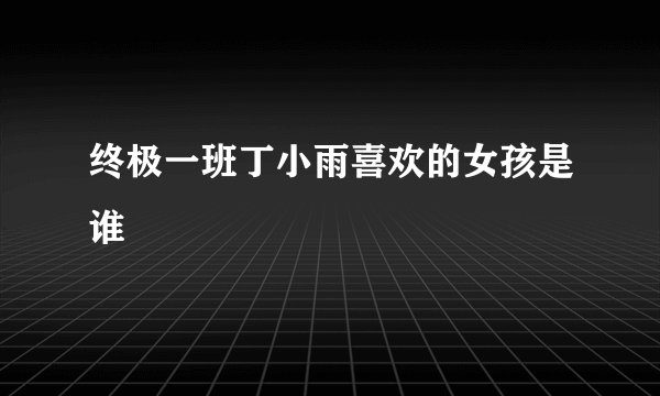 终极一班丁小雨喜欢的女孩是谁
