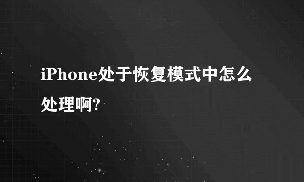 iPhone处于恢复模式中怎么处理啊?