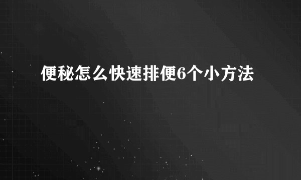 便秘怎么快速排便6个小方法