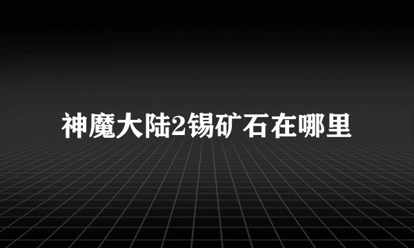 神魔大陆2锡矿石在哪里