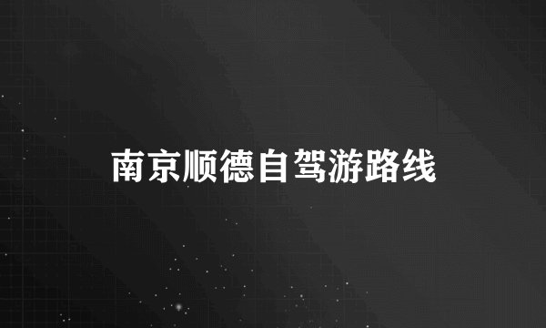 南京顺德自驾游路线