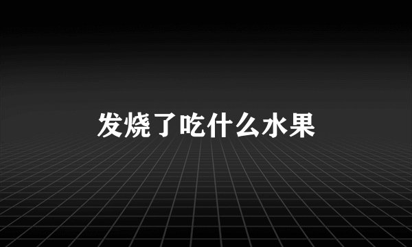 发烧了吃什么水果