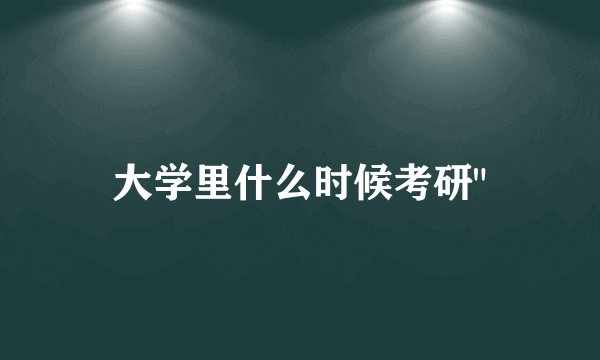 大学里什么时候考研