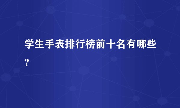 学生手表排行榜前十名有哪些？