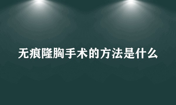无痕隆胸手术的方法是什么