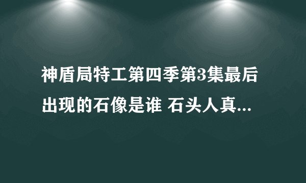 神盾局特工第四季第3集最后出现的石像是谁 石头人真实身份揭晓