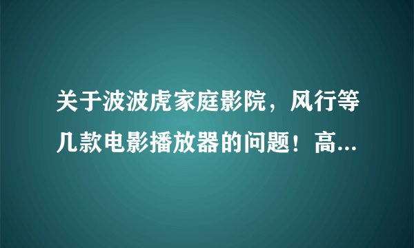 关于波波虎家庭影院,风行等几款电影播放器的问题!高手进来解决,追加88分!