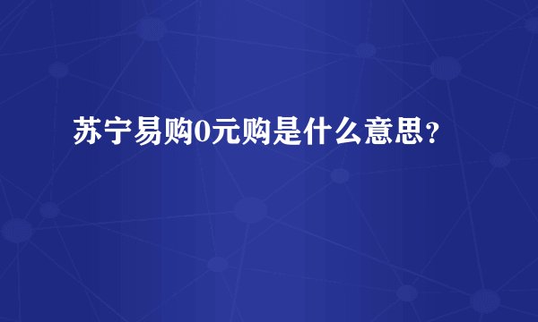 苏宁易购0元购是什么意思？