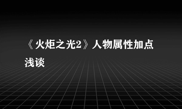 《火炬之光2》人物属性加点浅谈