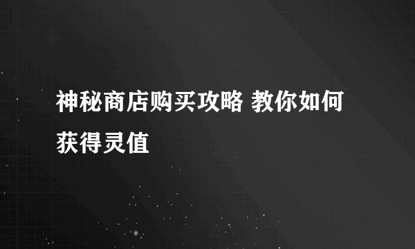 神秘商店购买攻略 教你如何获得灵值