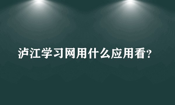 泸江学习网用什么应用看？