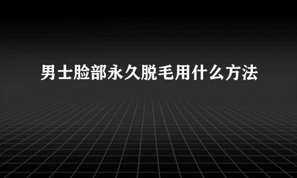 男士脸部永久脱毛用什么方法