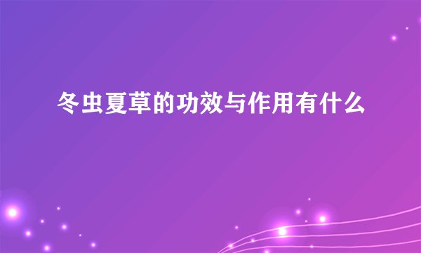 冬虫夏草的功效与作用有什么