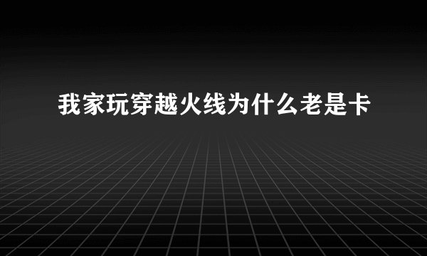 我家玩穿越火线为什么老是卡